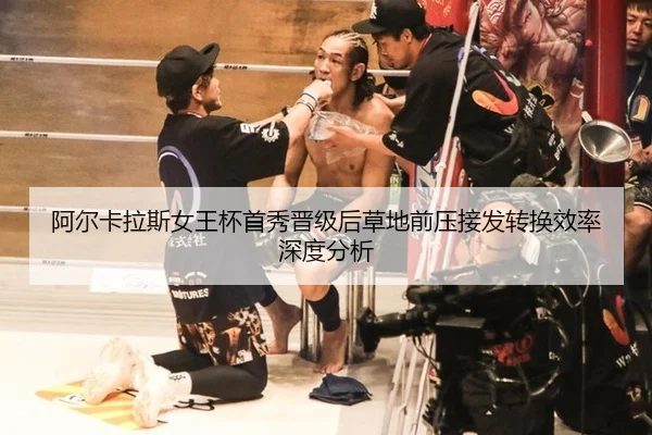 阿尔卡拉斯女王杯首秀晋级后草地前压接发转换效率深度分析